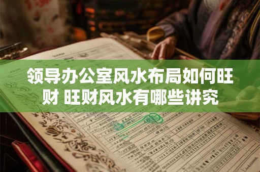 领导办公室风水布局如何旺财 旺财风水有哪些讲究