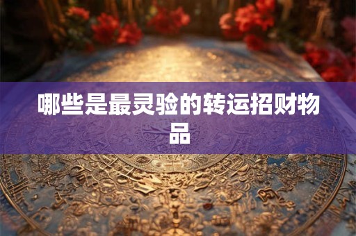 哪些是最灵验的转运招财物品