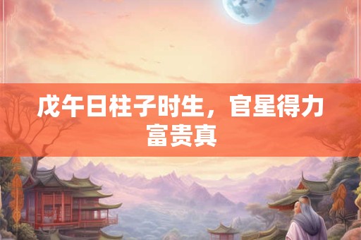戊午日柱子时生，官星得力富贵真