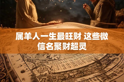 属羊人一生最旺财 这些微信名聚财超灵