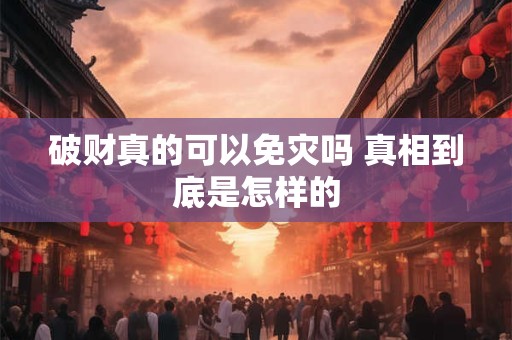 破财真的可以免灾吗 真相到底是怎样的