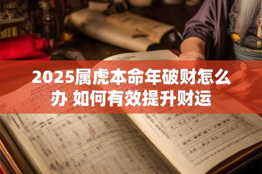2025属虎本命年破财怎么办 如何有效提升财运