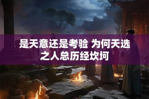 是天意还是考验 为何天选之人总历经坎坷