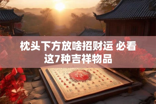 枕头下方放啥招财运 必看这7种吉祥物品