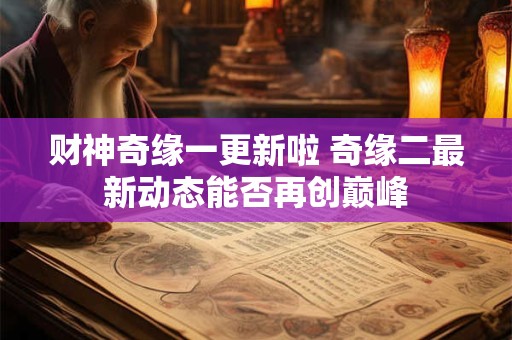 财神奇缘一更新啦 奇缘二最新动态能否再创巅峰