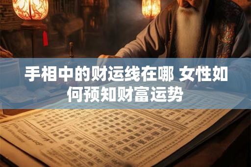 手相中的财运线在哪 女性如何预知财富运势