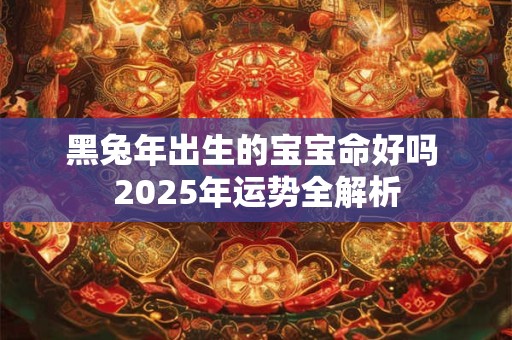 黑兔年出生的宝宝命好吗 2025年运势全解析