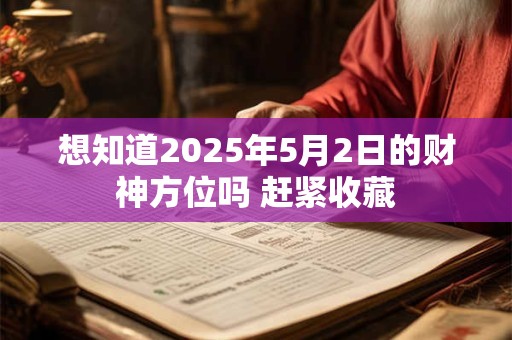 想知道2025年5月2日的财神方位吗 赶紧收藏