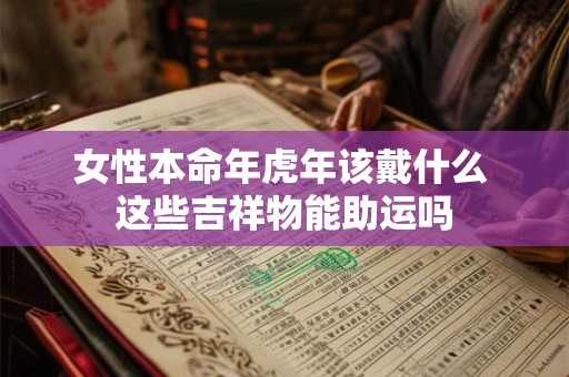 女性本命年虎年该戴什么 这些吉祥物能助运吗