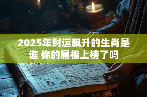 2025年财运飙升的生肖是谁 你的属相上榜了吗