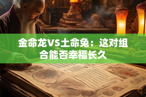 金命龙VS土命兔：这对组合能否幸福长久