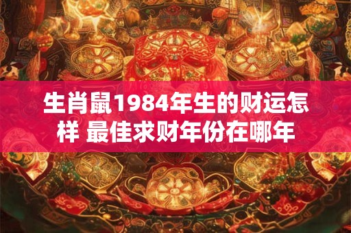 生肖鼠1984年生的财运怎样 最佳求财年份在哪年