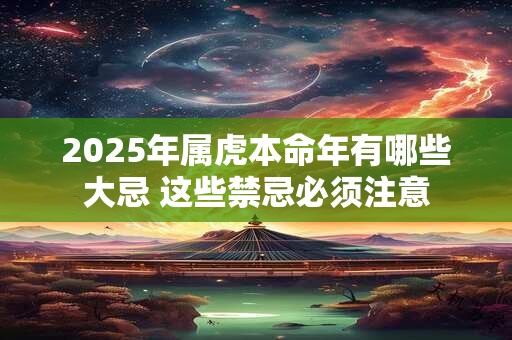 2025年属虎本命年有哪些大忌 这些禁忌必须注意