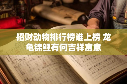 招财动物排行榜谁上榜 龙龟锦鲤有何吉祥寓意