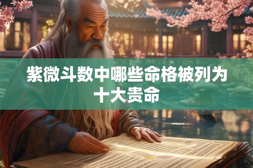 紫微斗数中哪些命格被列为十大贵命