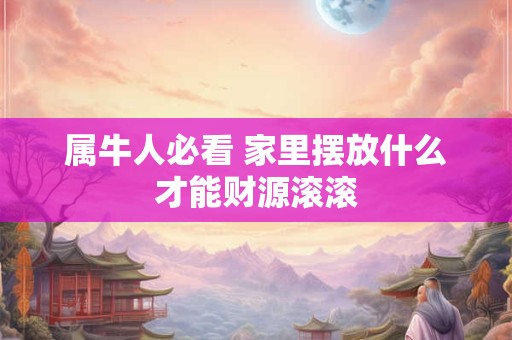属牛人必看 家里摆放什么才能财源滚滚