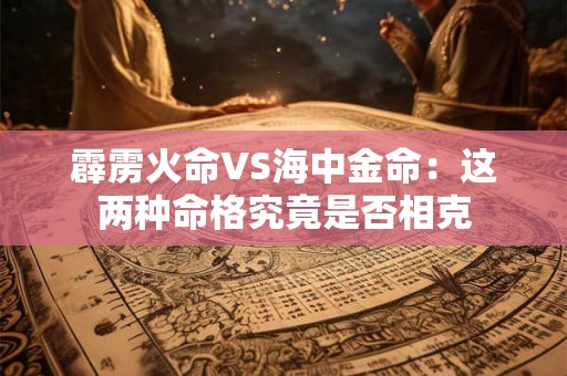 霹雳火命VS海中金命：这两种命格究竟是否相克