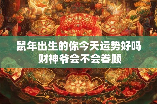 鼠年出生的你今天运势好吗 财神爷会不会眷顾