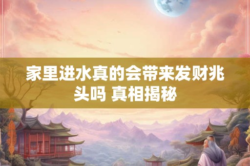 家里进水真的会带来发财兆头吗 真相揭秘