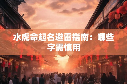 水虎命起名避雷指南：哪些字需慎用