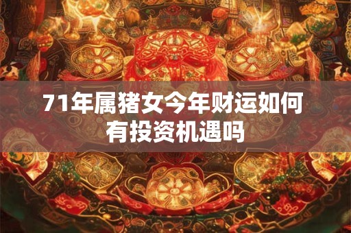 71年属猪女今年财运如何 有投资机遇吗
