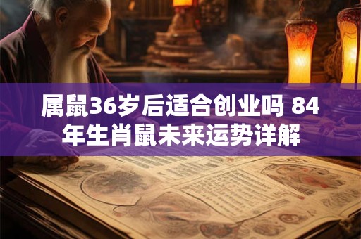 属鼠36岁后适合创业吗 84年生肖鼠未来运势详解