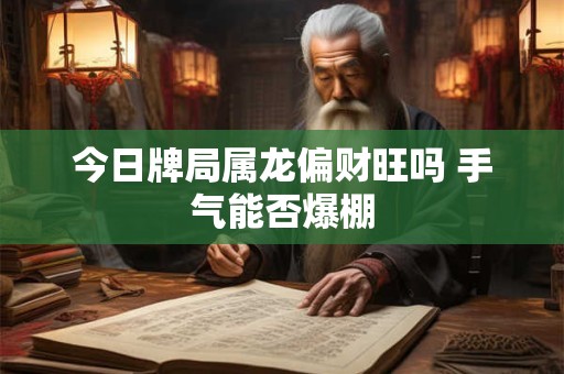 今日牌局属龙偏财旺吗 手气能否爆棚