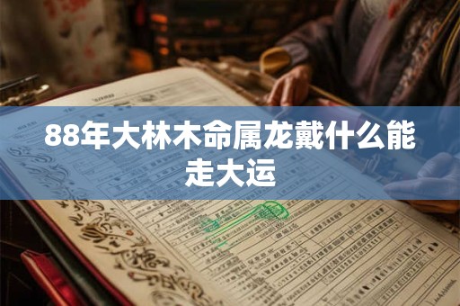 88年大林木命属龙戴什么能走大运