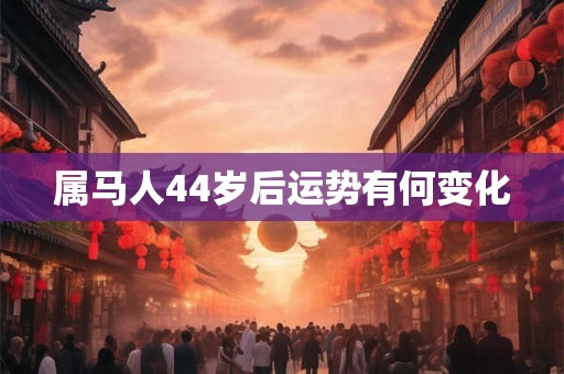 属马人44岁后运势有何变化