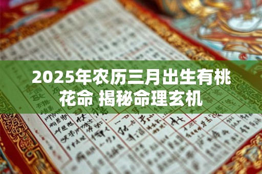 2025年农历三月出生有桃花命 揭秘命理玄机