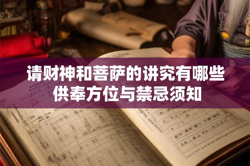 请财神和菩萨的讲究有哪些 供奉方位与禁忌须知