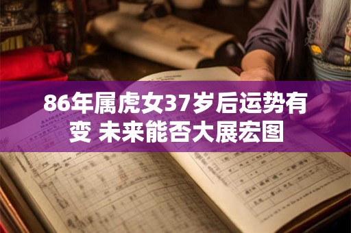 86年属虎女37岁后运势有变 未来能否大展宏图