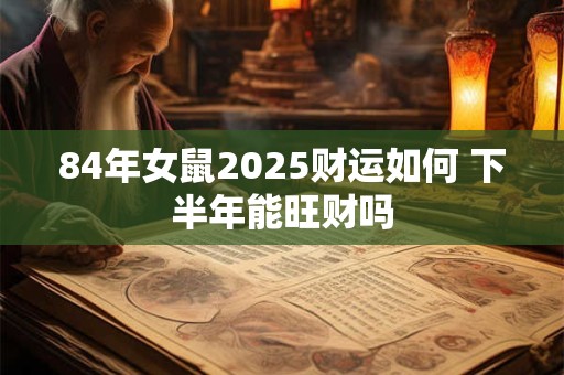 84年女鼠2025财运如何 下半年能旺财吗