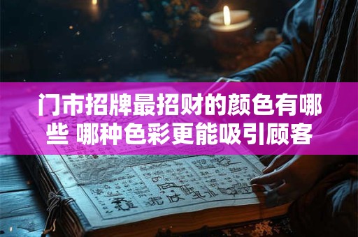门市招牌最招财的颜色有哪些 哪种色彩更能吸引顾客