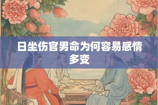 日坐伤官男命为何容易感情多变