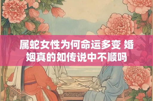 属蛇女性为何命运多变 婚姻真的如传说中不顺吗