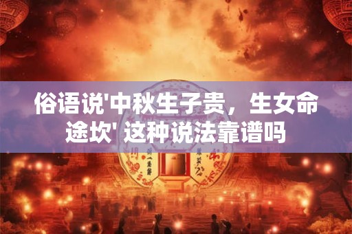俗语说'中秋生子贵，生女命途坎' 这种说法靠谱吗