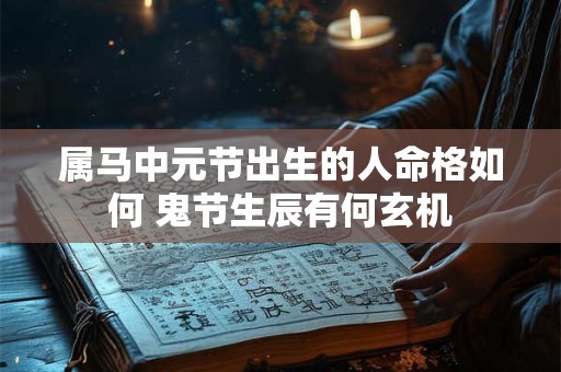 属马中元节出生的人命格如何 鬼节生辰有何玄机