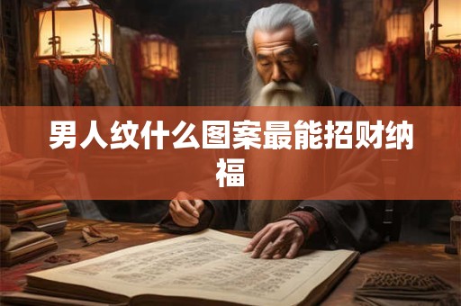 男人纹什么图案最能招财纳福
