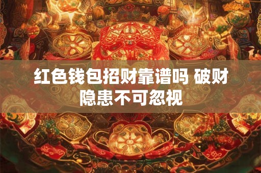 红色钱包招财靠谱吗 破财隐患不可忽视