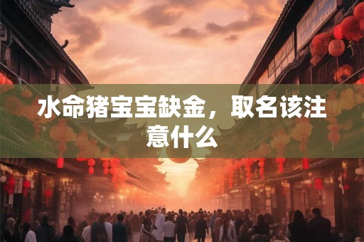 水命猪宝宝缺金，取名该注意什么