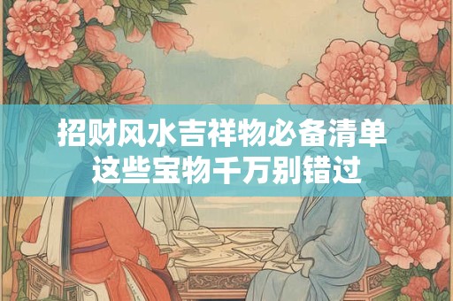 招财风水吉祥物必备清单 这些宝物千万别错过