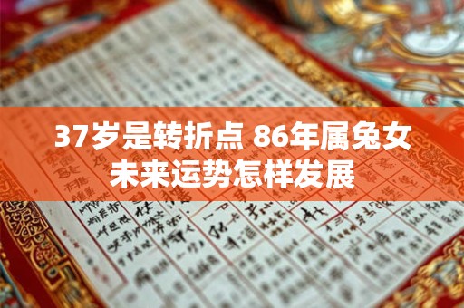 37岁是转折点 86年属兔女未来运势怎样发展