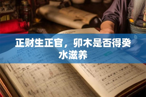 正财生正官，卯木是否得癸水滋养