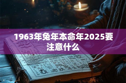 1963年兔年本命年2025要注意什么