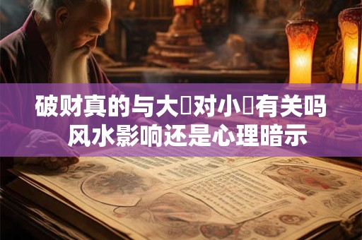 破财真的与大門对小門有关吗  风水影响还是心理暗示