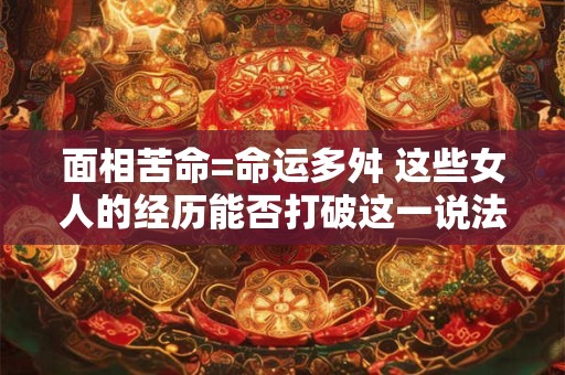 面相苦命=命运多舛 这些女人的经历能否打破这一说法