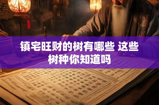 镇宅旺财的树有哪些 这些树种你知道吗