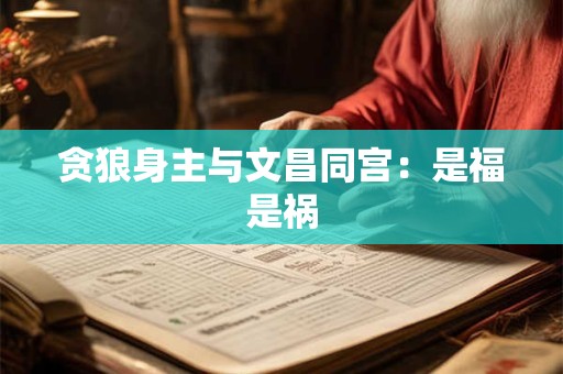详细阅读:贪狼身主与文昌同宫:是福是祸 贪狼身主与文昌同宫:是福是祸