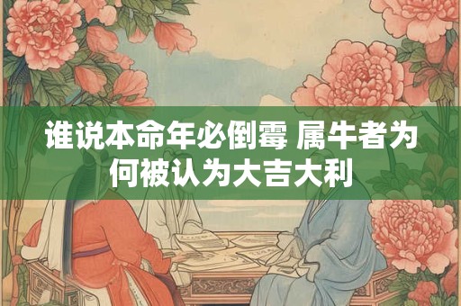 谁说本命年必倒霉 属牛者为何被认为大吉大利